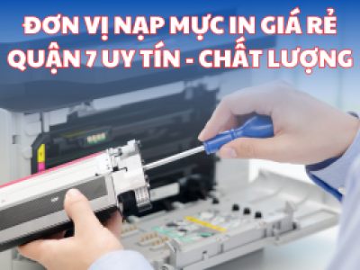 ĐƠN VỊ NẠP MỰC IN GIÁ RẺ QUẬN 7 UY TÍN - CHẤT LƯỢNG